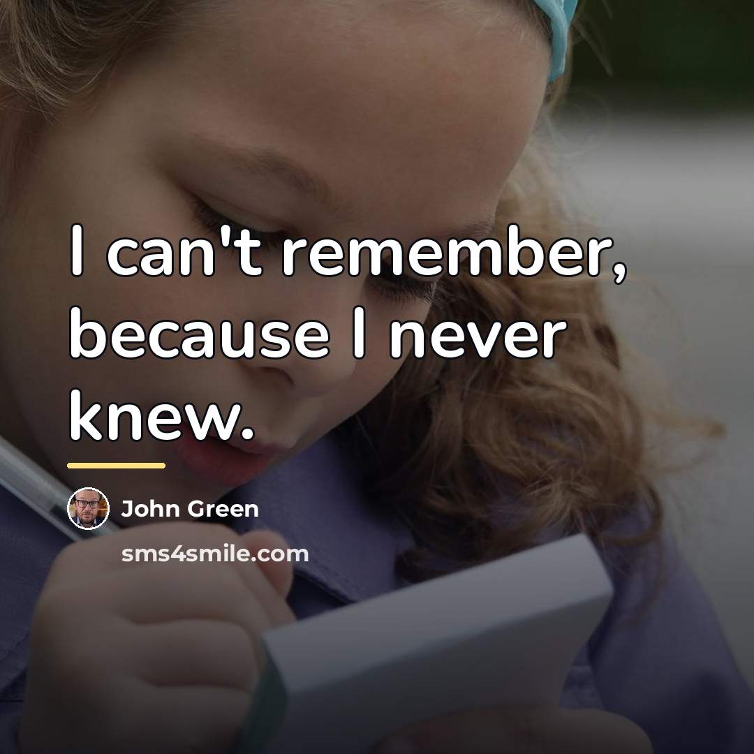 “I can't remember, because I never knew.…” quote by John Green