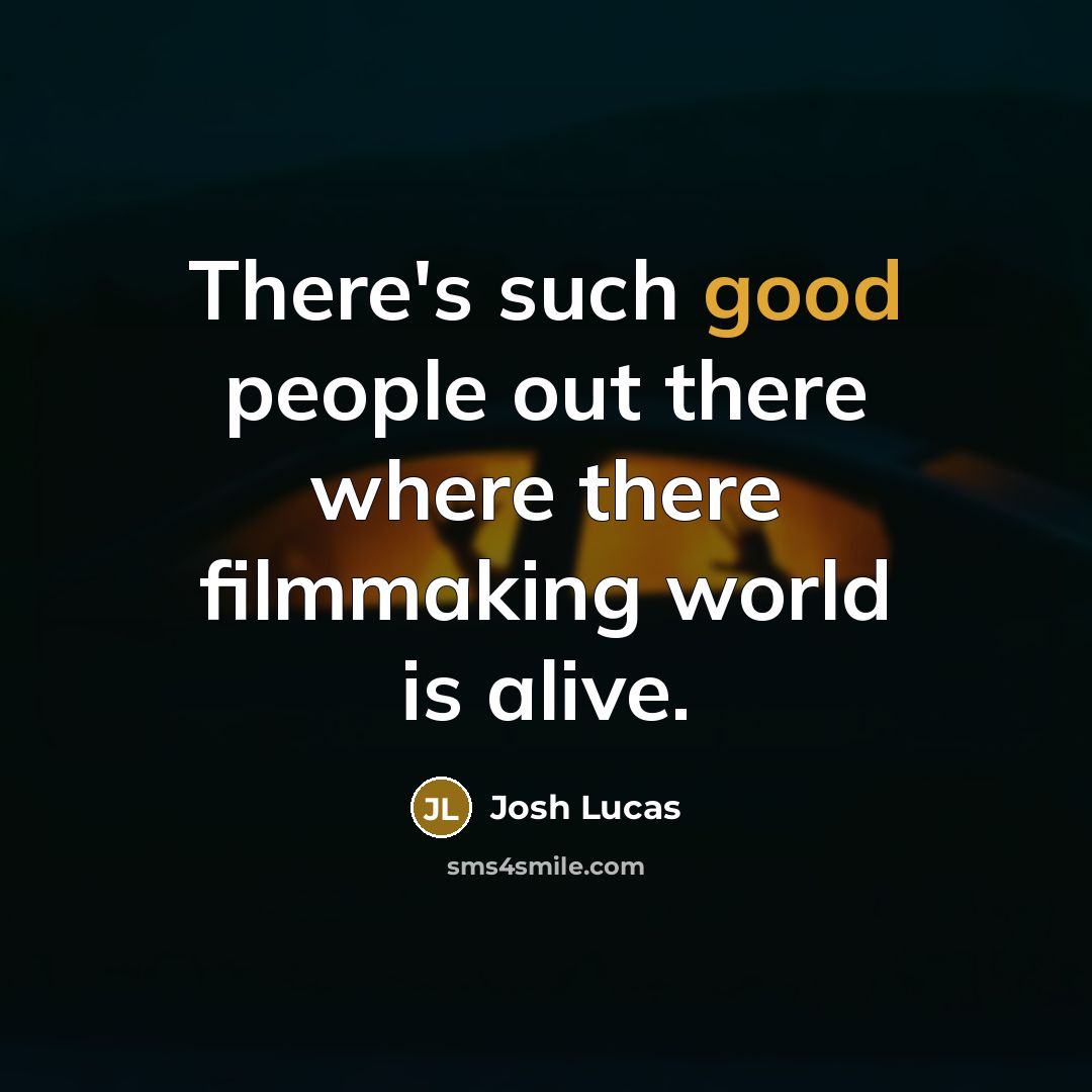 “There's such good people out there where there filmmaking world…” quote by Josh Lucas