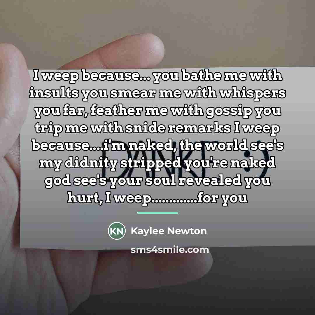 “I weep because... you bathe me with insults you smear…” quote by Kaylee Newton