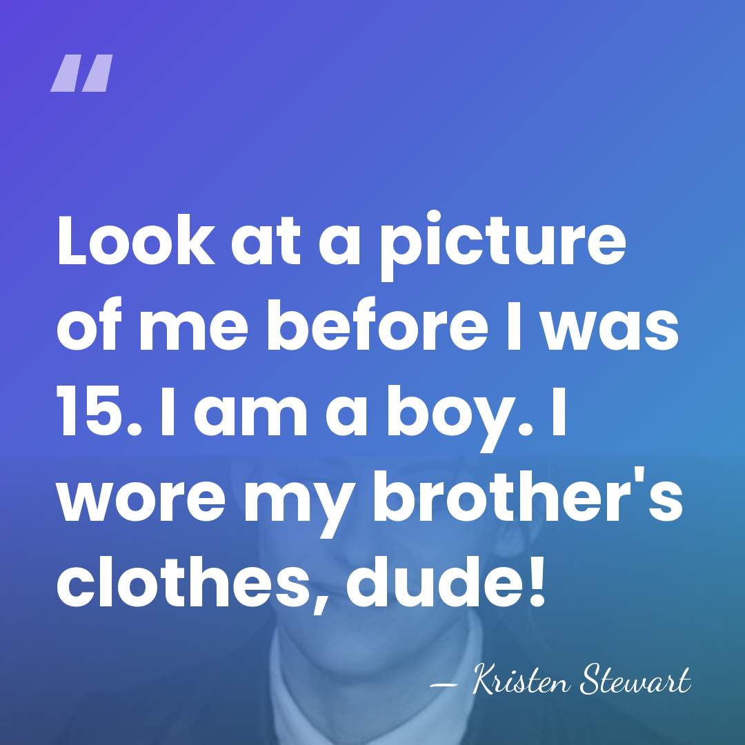 Look at a picture of me before I was 15. I am&hellip; - Kristen Stewart