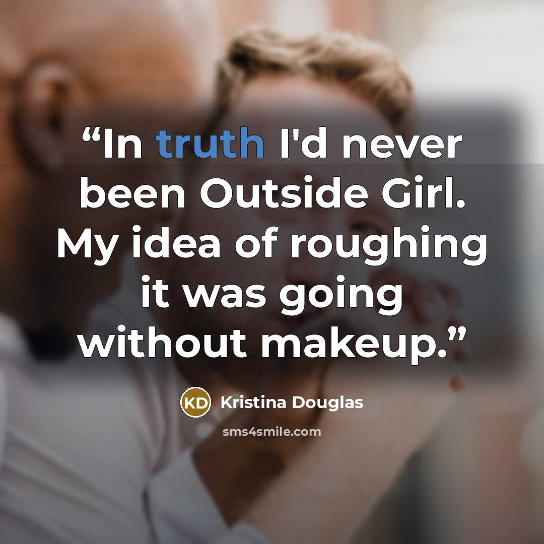 “In truth I'd never been Outside Girl. My idea of roughing it was going without makeup.” quote by Kristina Douglas