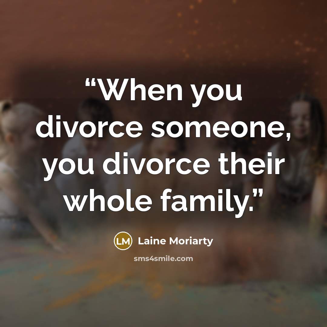 “When you divorce someone, you divorce their whole family.” quote by Laine Moriarty
