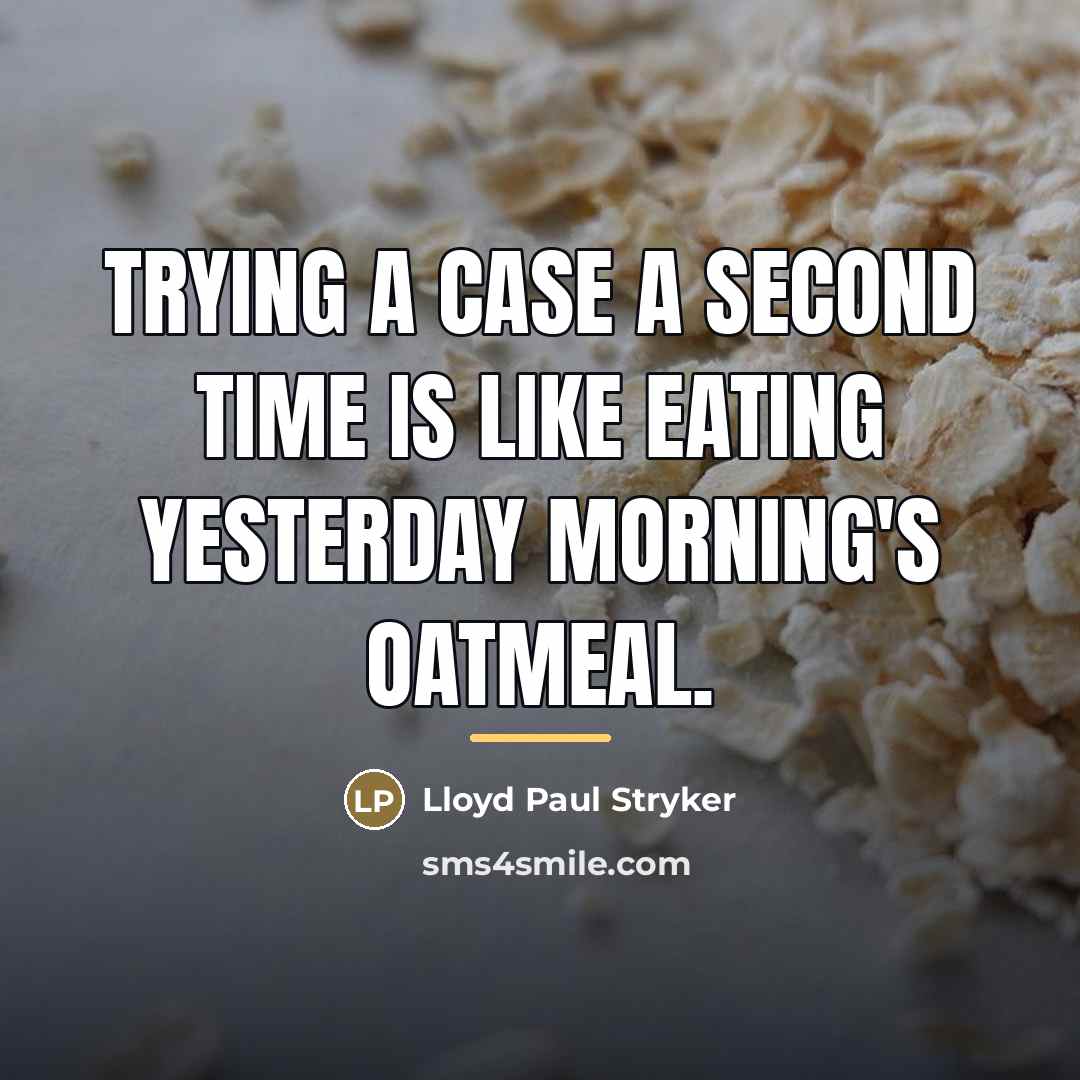 “Trying a case a second time is like eating yesterday…” quote by Lloyd Paul Stryker