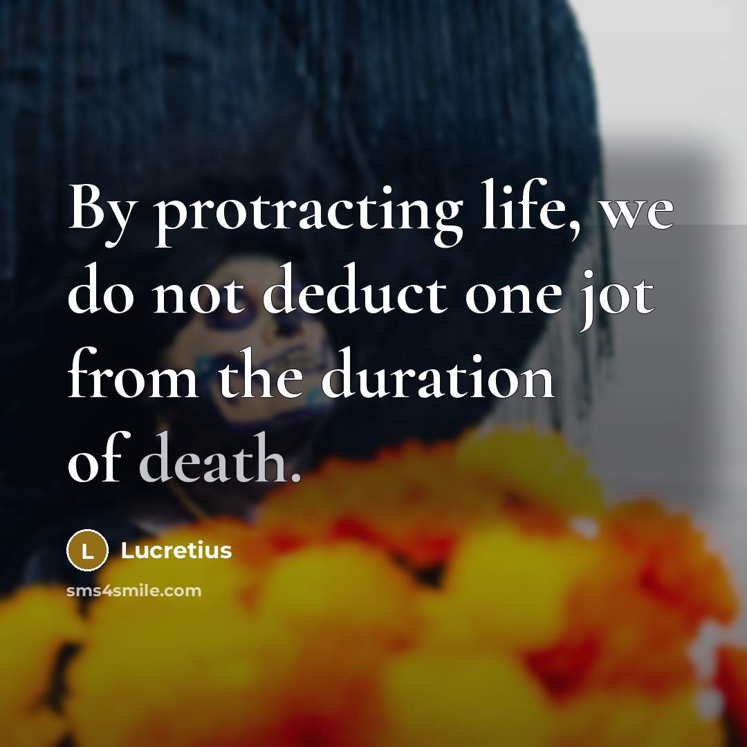 “By protracting life, we do not deduct one jot from…” quote by Lucretius