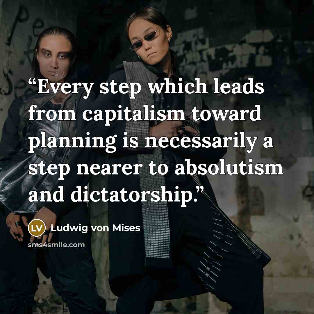 “Every step which leads from capitalism toward planning is necessarily a step nearer to absolutism and dictatorship.” quote by Ludwig von Mises