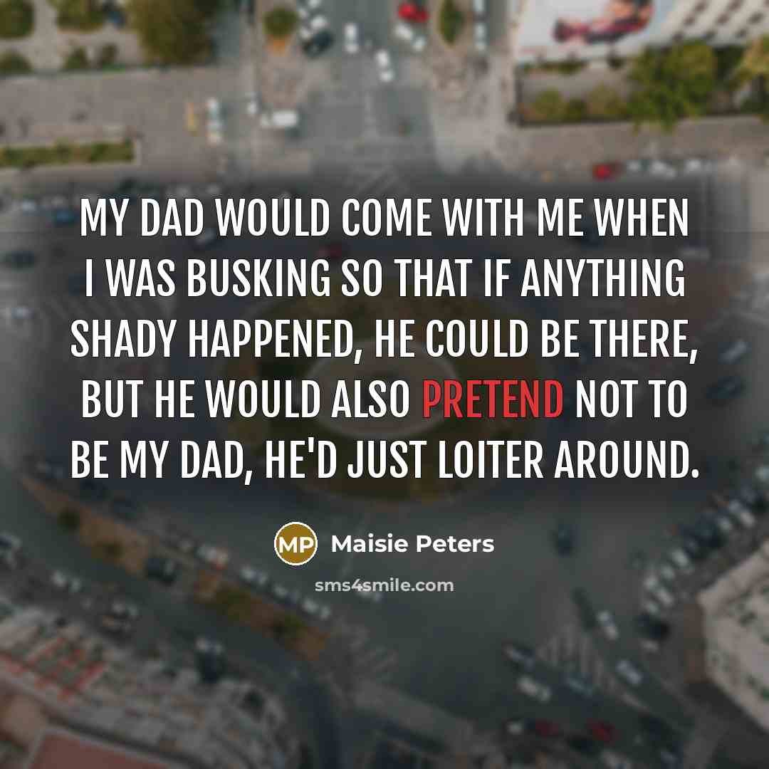 “My dad would come with me when I was busking…” quote by Maisie Peters