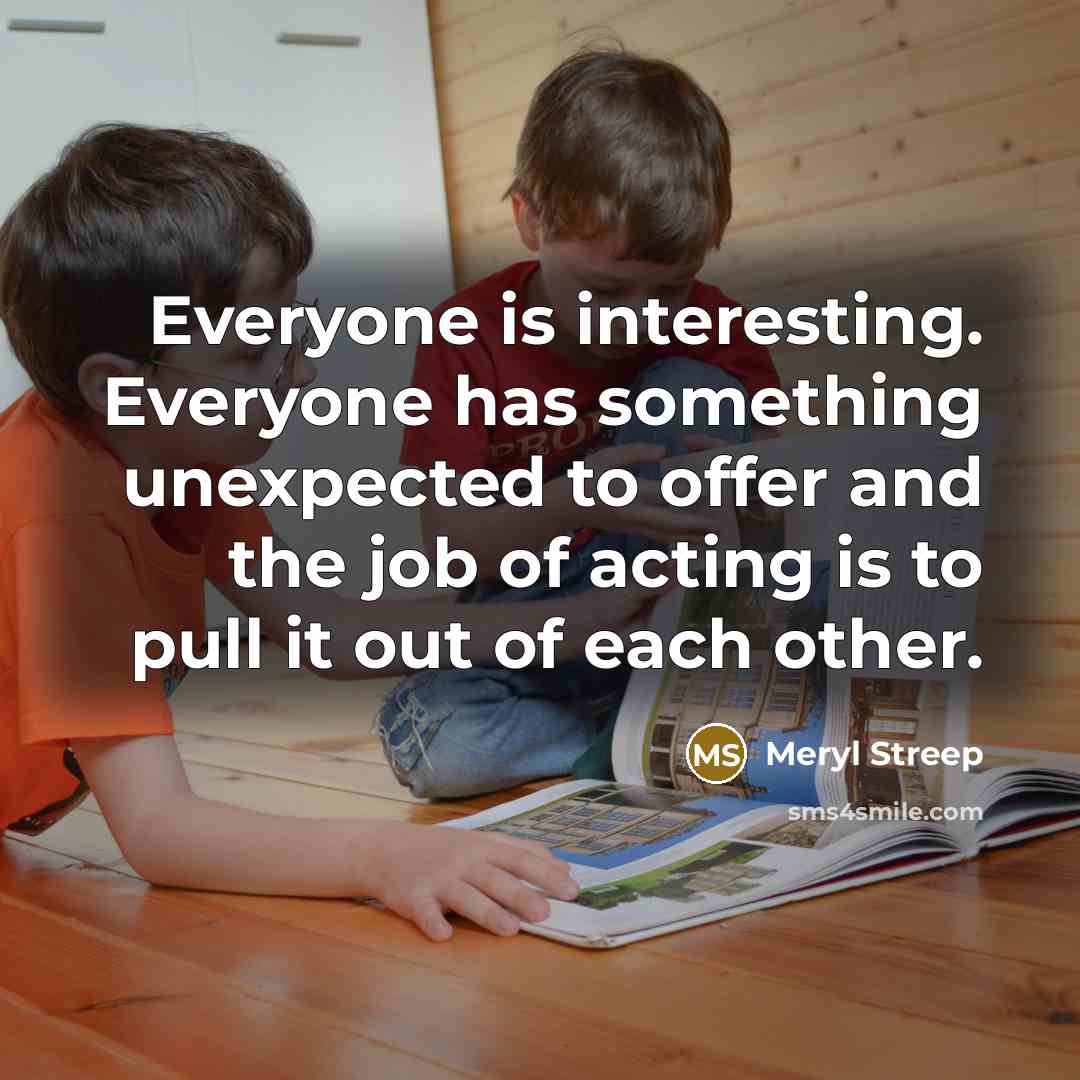 “Everyone is interesting. Everyone has something unexpected to offer and…” quote by Meryl Streep
