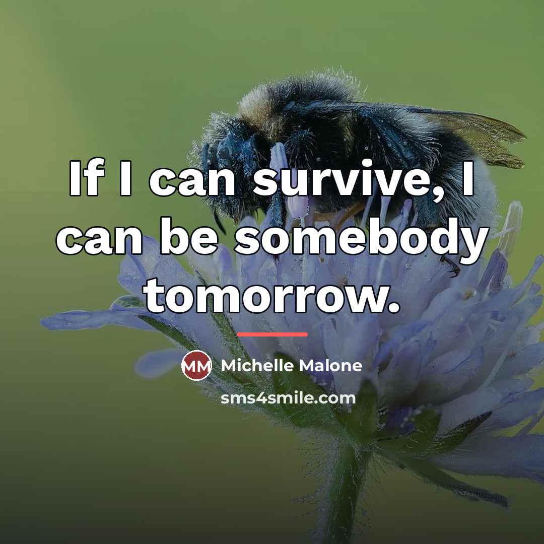 “If I can survive, I can be somebody tomorrow.…” quote by Michelle Malone