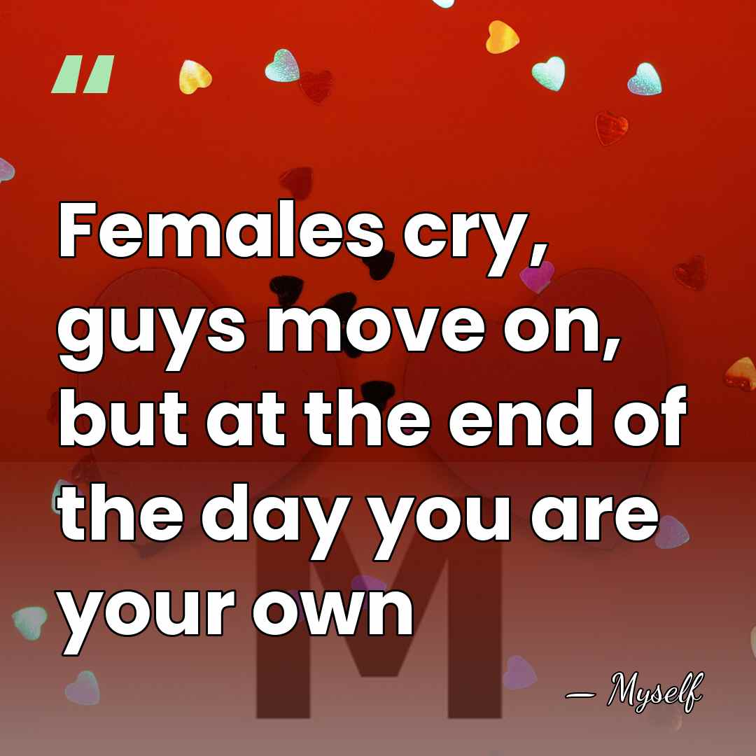 Females cry, guys move on, but at the end of the day&hellip; - Myself