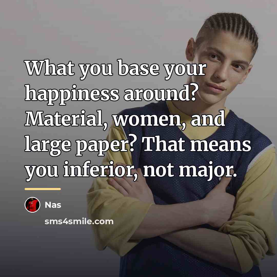 “What you base your happiness around? Material, women, and large…” quote by Nas