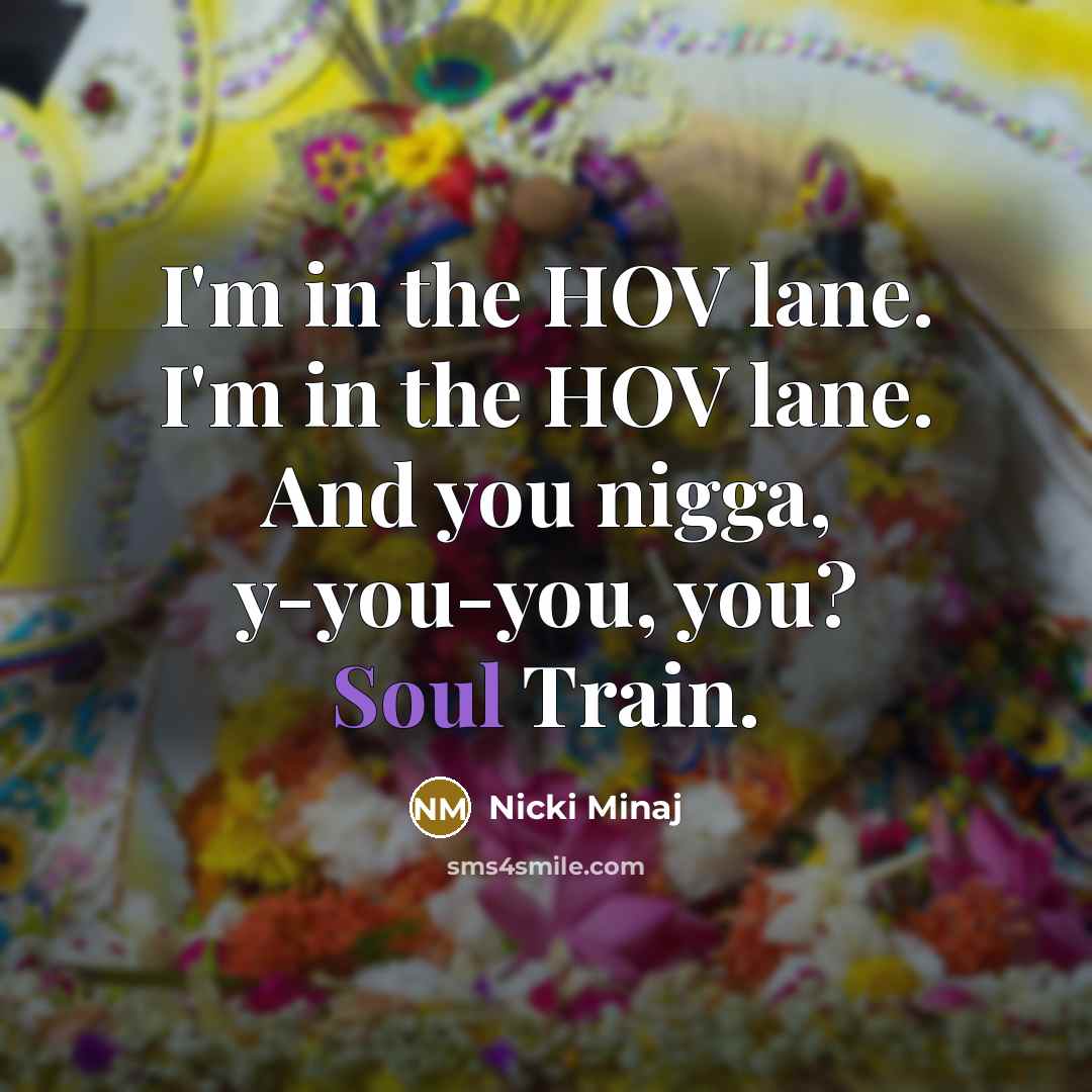 “I'm in the HOV lane. I'm in the HOV lane. And you nigga, y-you-you, you? Soul Train.” quote by Nicki Minaj