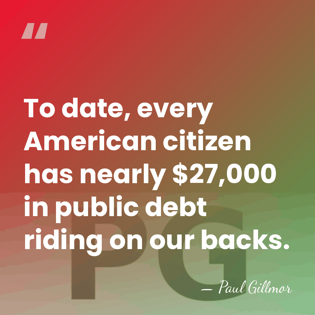 To date, every American citizen has nearly $27,000 in public debt riding&hellip; - Paul Gillmor