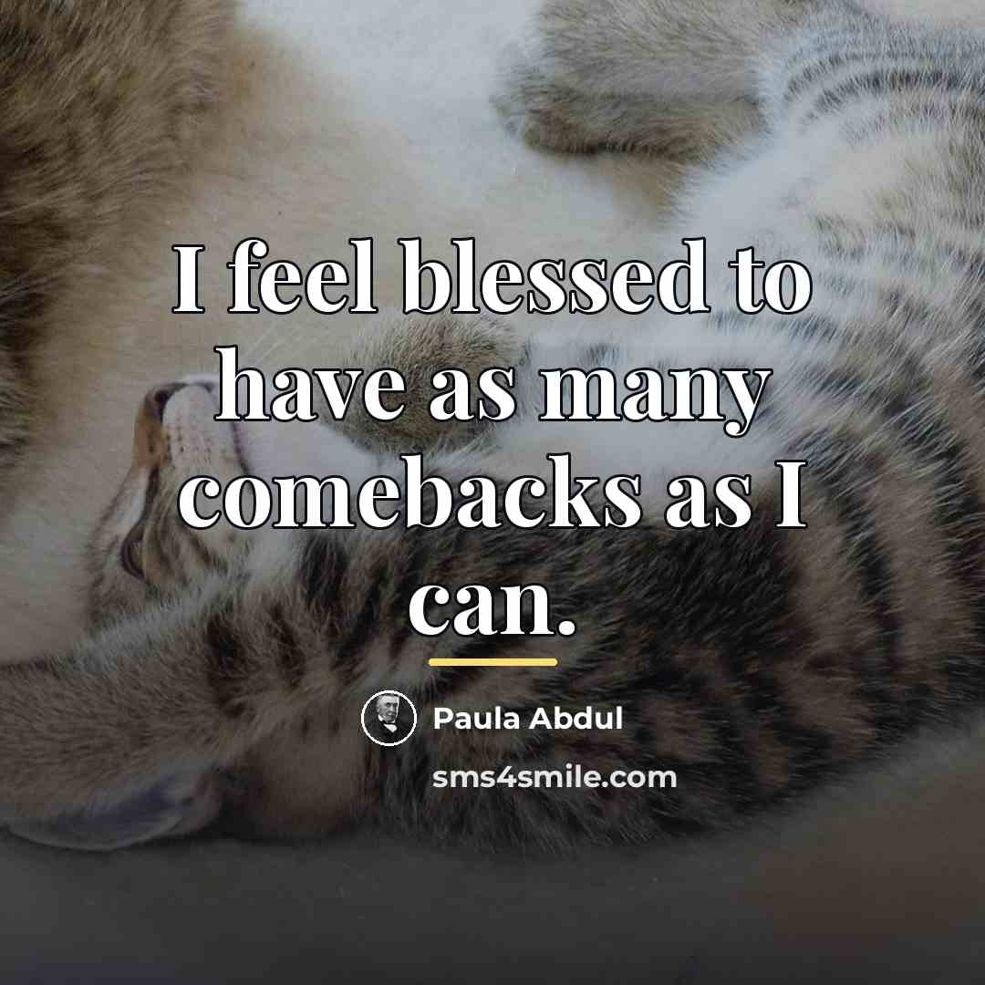 “I feel blessed to have as many comebacks as I…” quote by Paula Abdul
