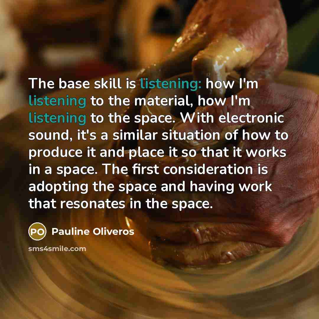 “The base skill is listening: how I'm listening to the…” quote by Pauline Oliveros