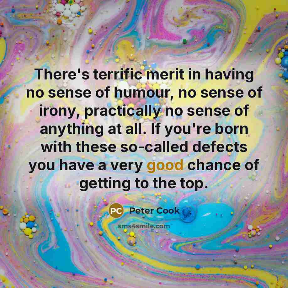 “There's terrific merit in having no sense of humour, no…” quote by Peter Cook