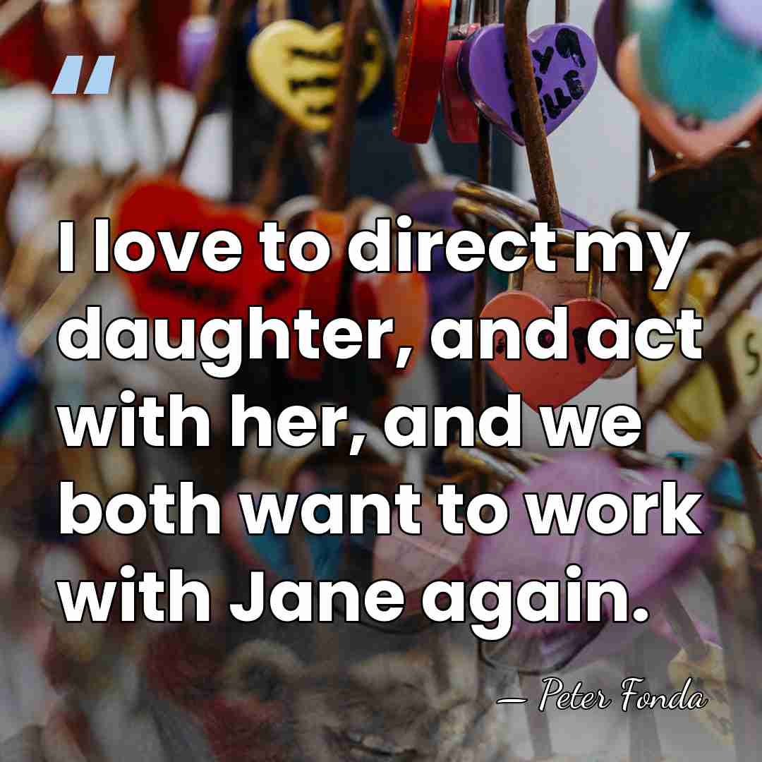 I love to direct my daughter, and act with her, and we&hellip; - Peter Fonda