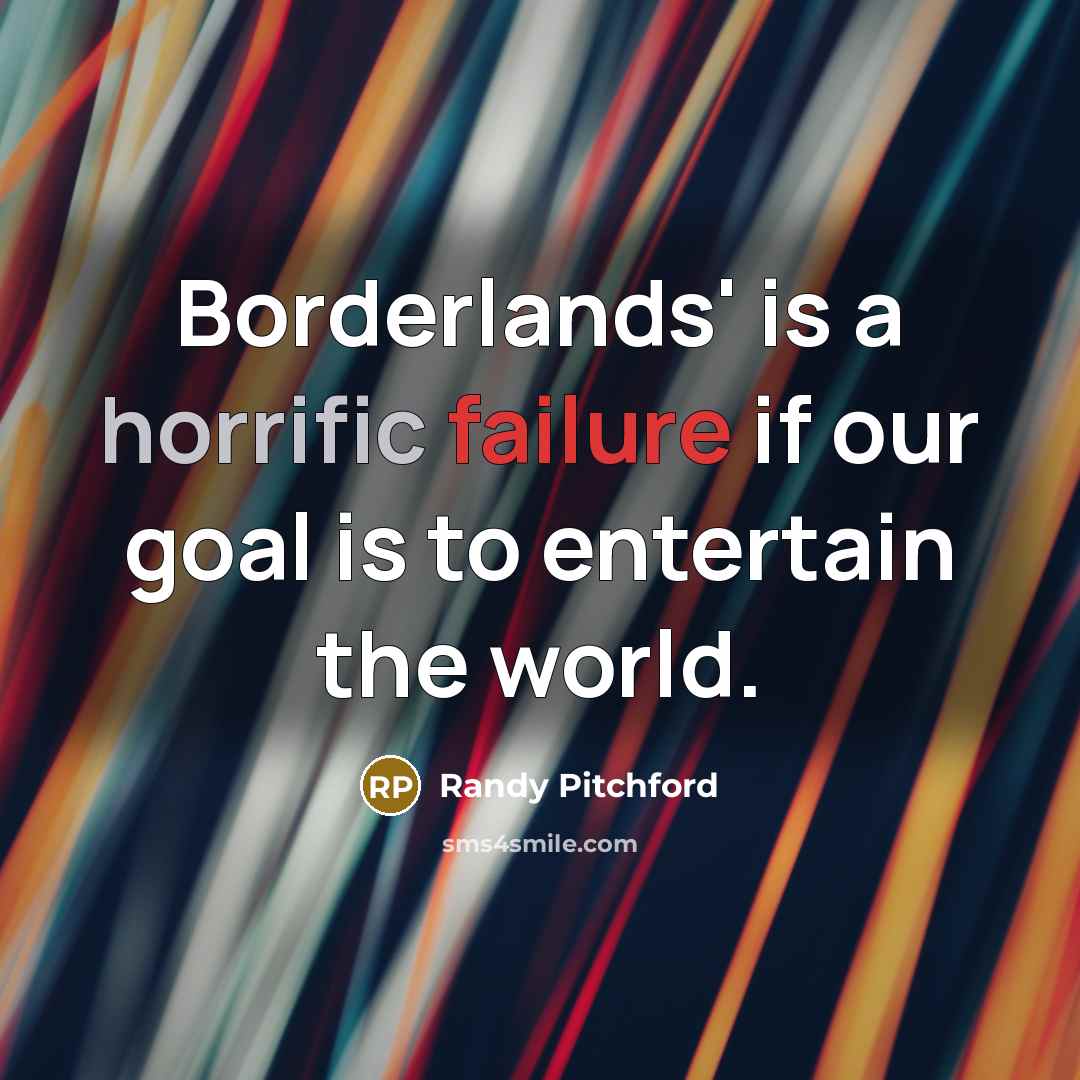 “Borderlands' is a horrific failure if our goal is to…” quote by Randy Pitchford