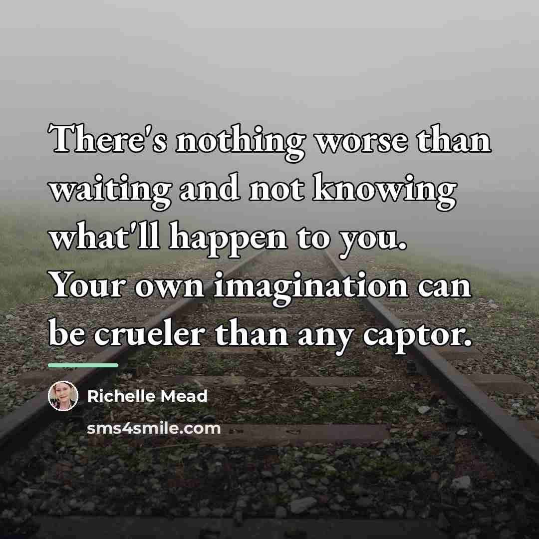 “There's nothing worse than waiting and not knowing what'll happen…” quote by Richelle Mead