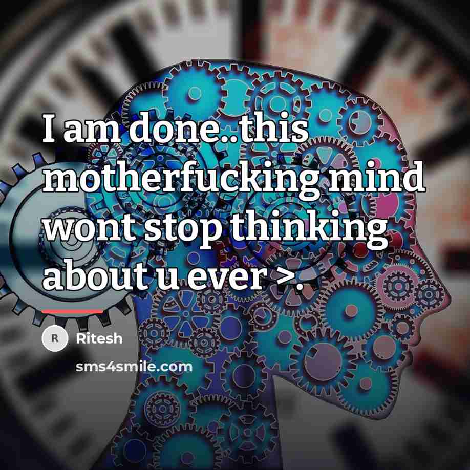 “I am done..this motherfucking mind wont stop thinking about u…” quote by Ritesh