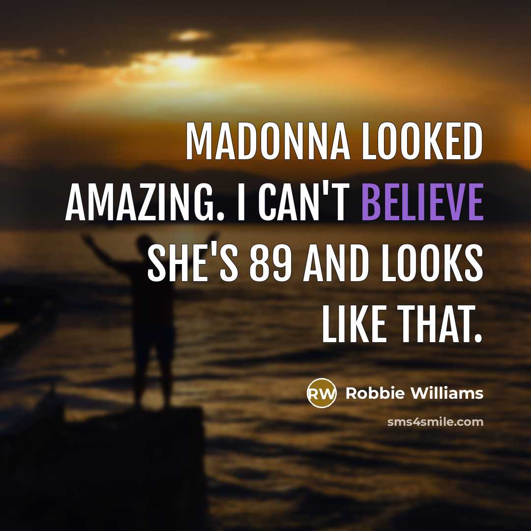 “Madonna looked amazing. I can't believe she's 89 and looks…” quote by Robbie Williams