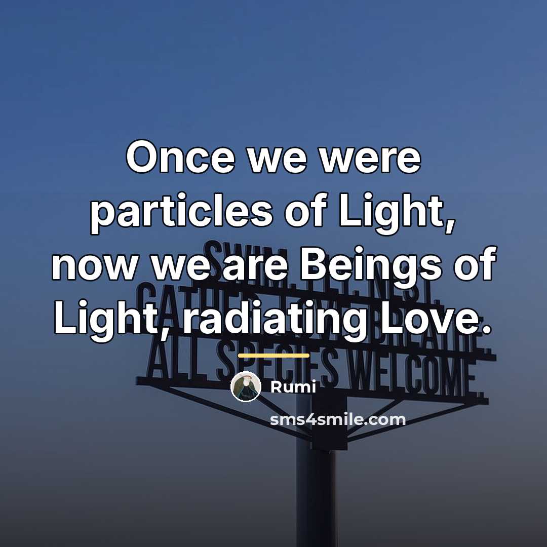 “Once we were particles of Light, now we are Beings…” quote by Rumi