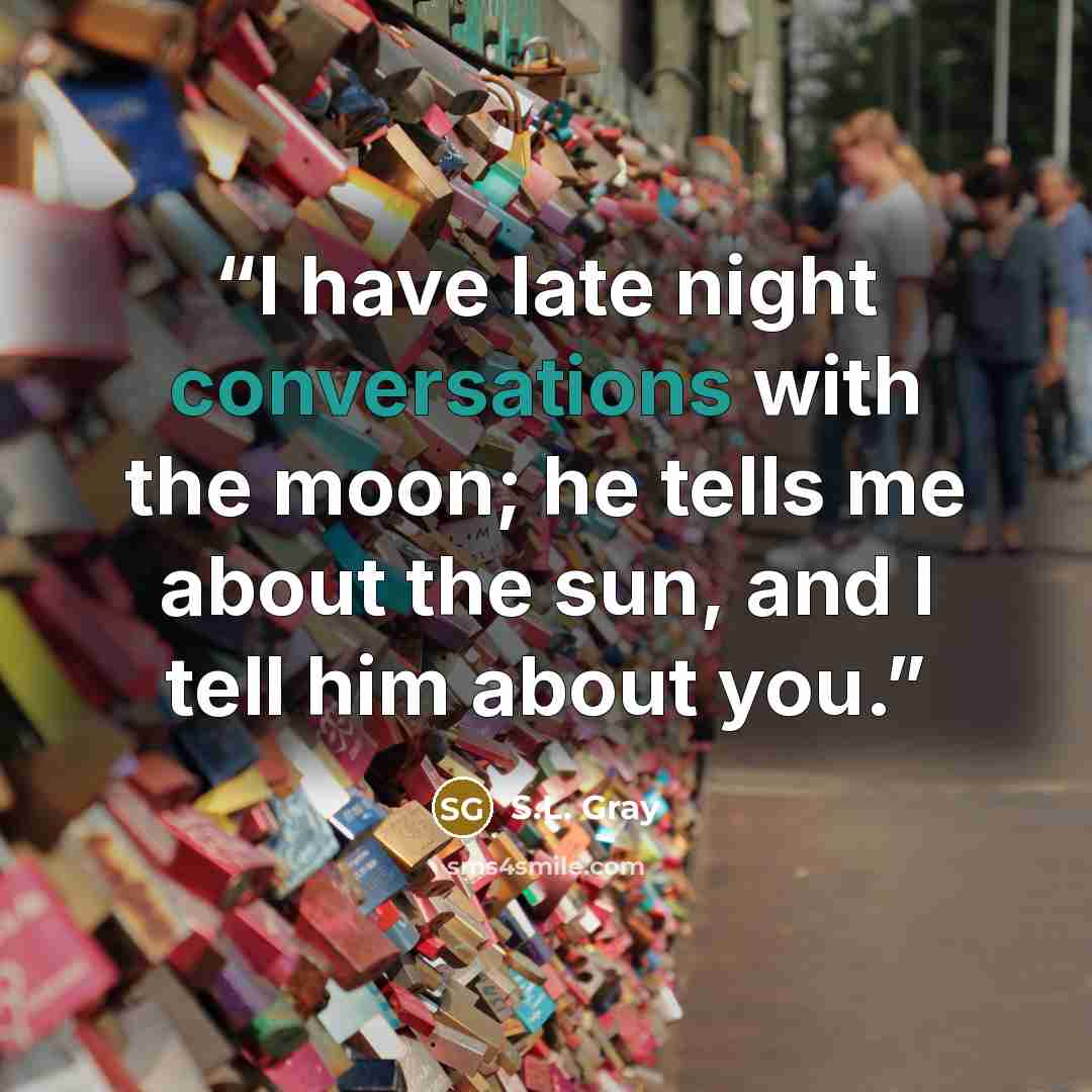 “I have late night conversations with the moon; he tells me about the sun, and I tell him about you.” quote by S.L. Gray