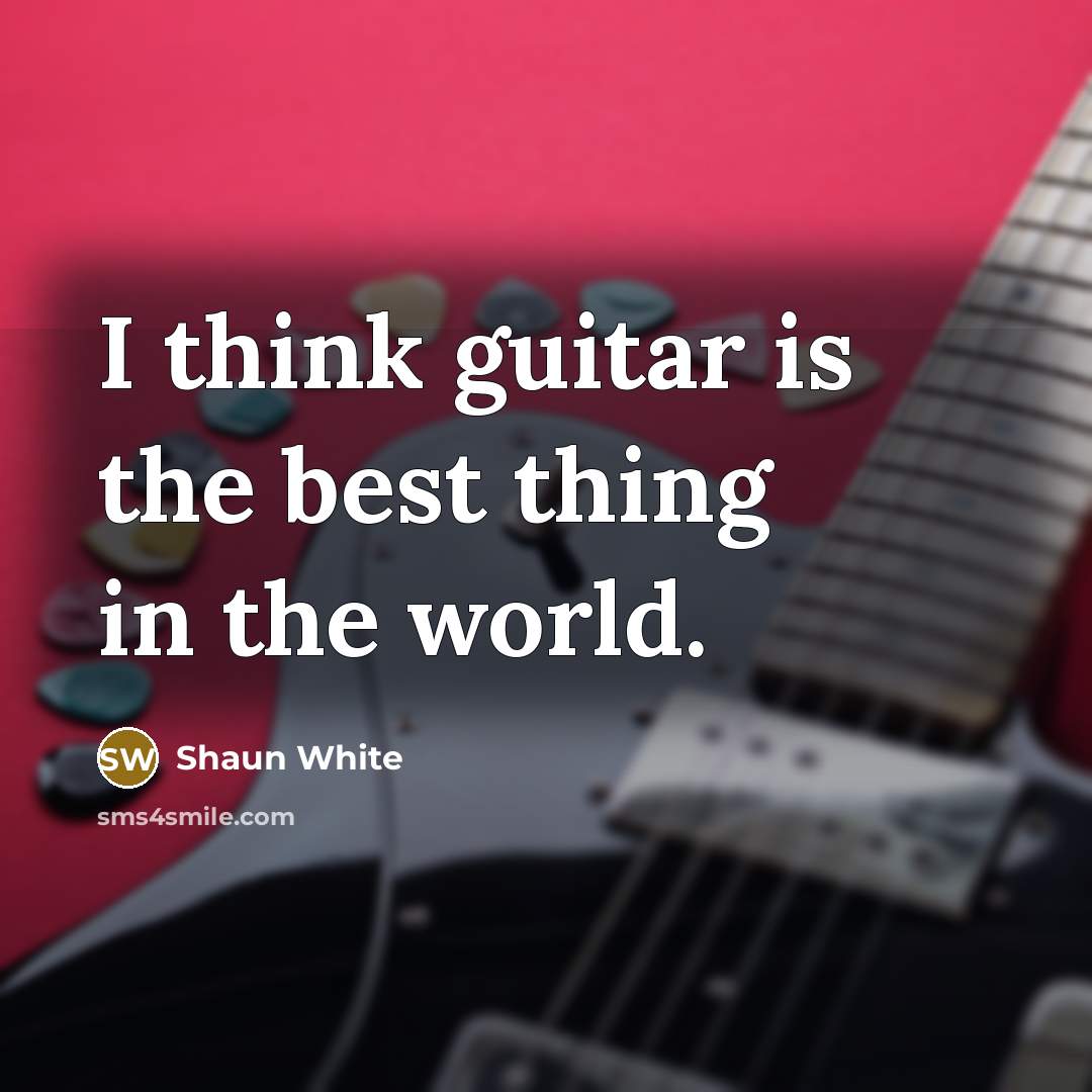“I think guitar is the best thing in the world.…” quote by Shaun White