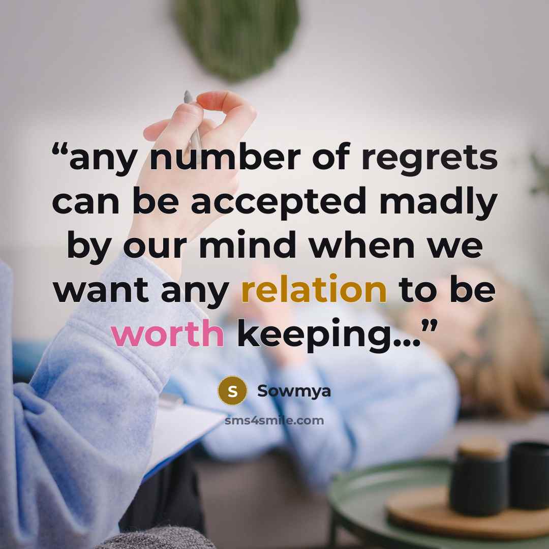 “any number of regrets can be accepted madly by our mind when we want any relation to be worth keeping...” quote by Sowmya