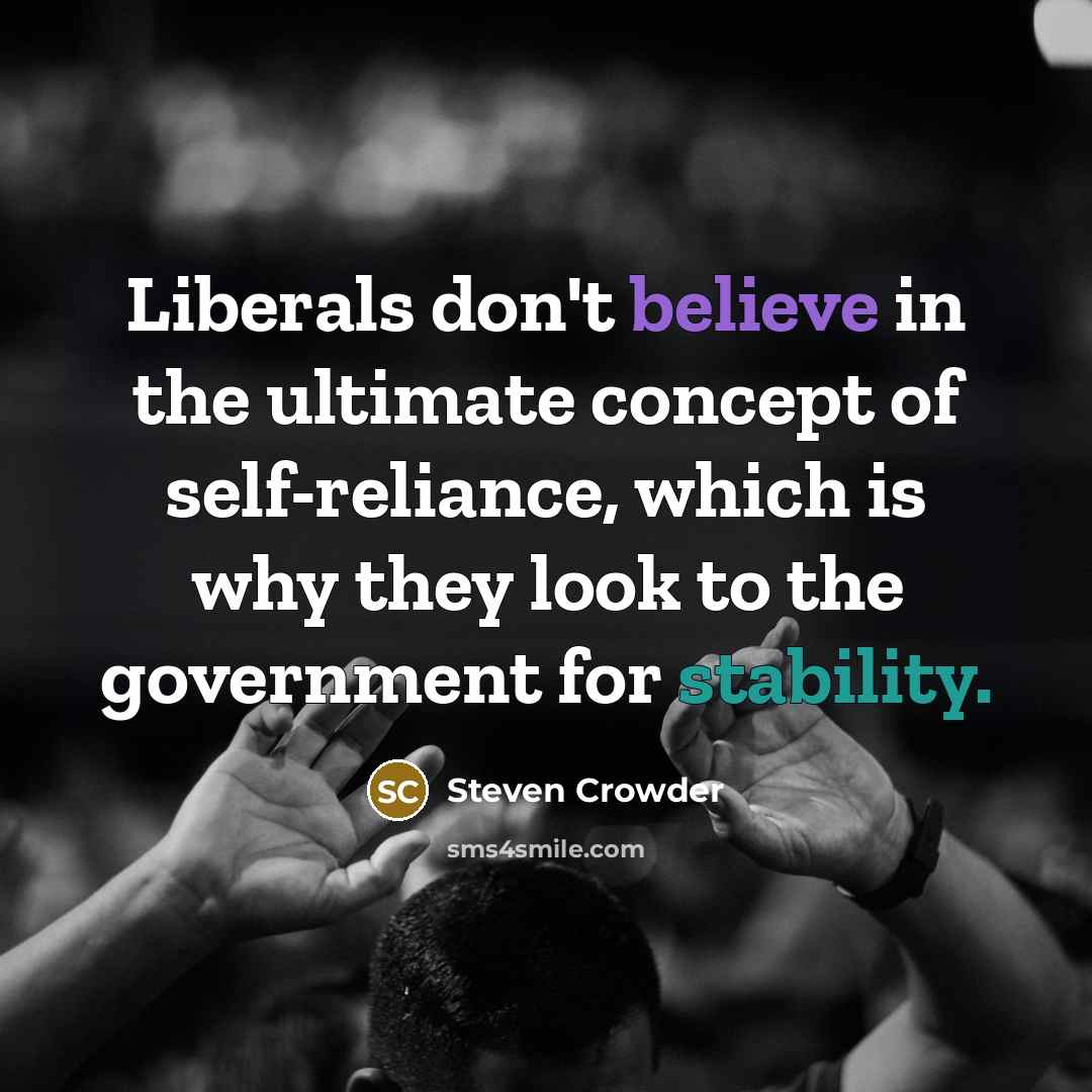 “Liberals don't believe in the ultimate concept of self-reliance, which…” quote by Steven Crowder