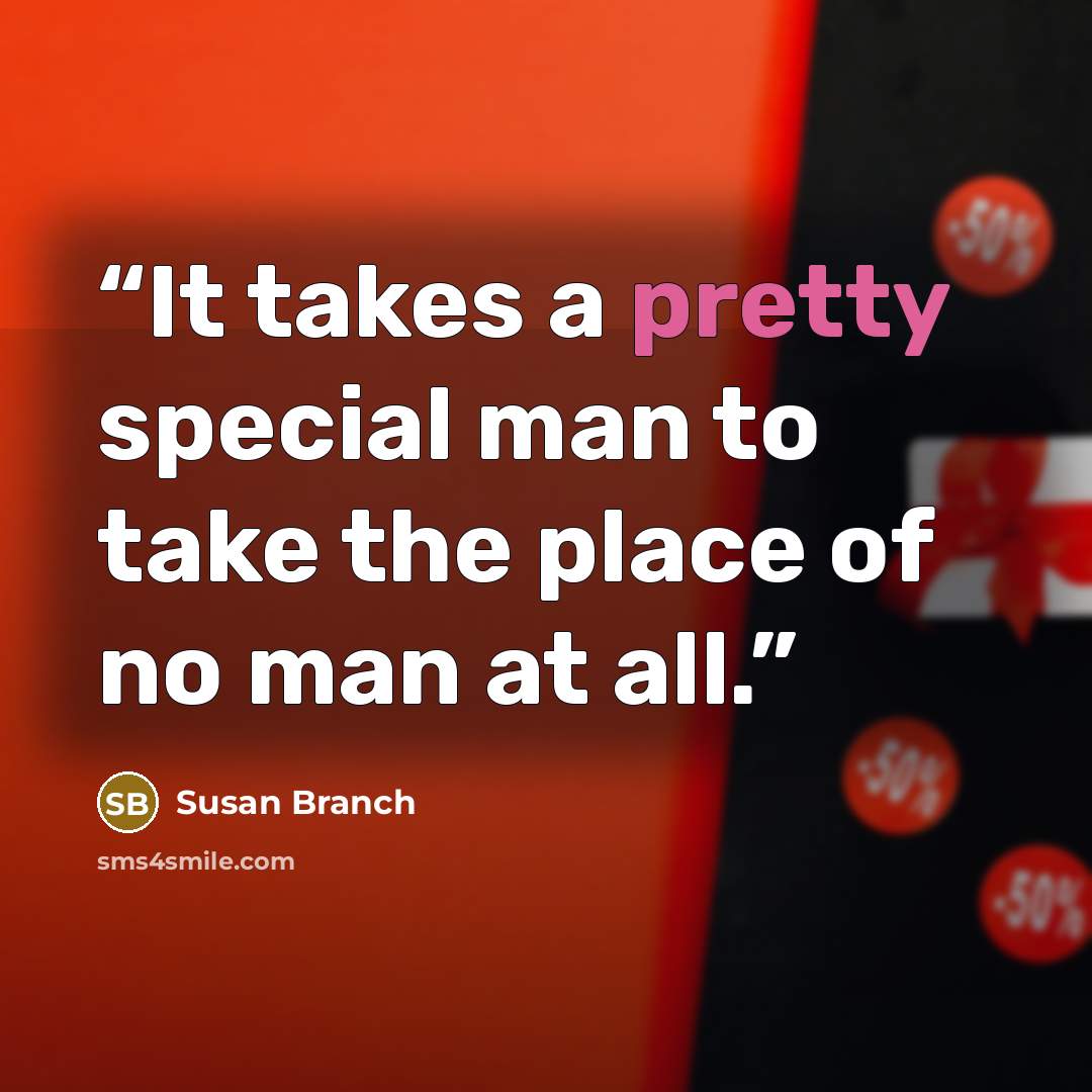 “It takes a pretty special man to take the place of no man at all.” quote by Susan Branch
