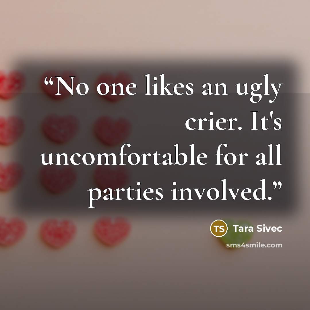 “No one likes an ugly crier. It's uncomfortable for all parties involved.” quote by Tara Sivec