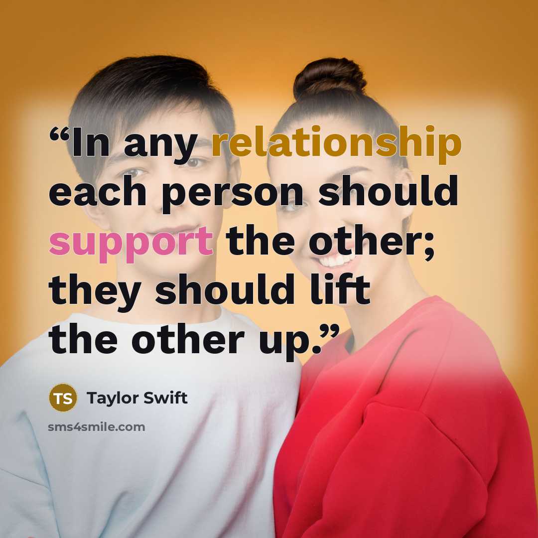 “In any relationship each person should support the other; they should lift the other up.” quote by Taylor Swift