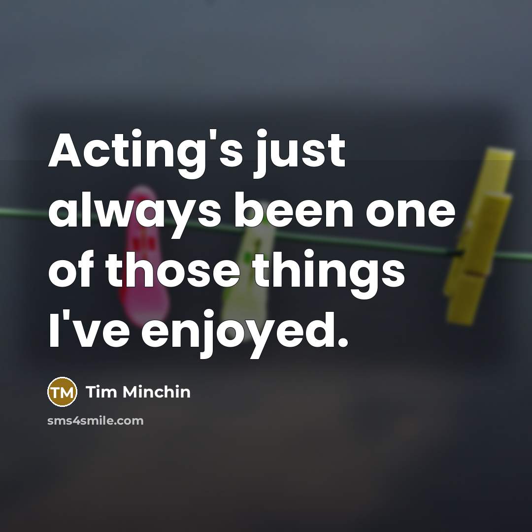 “Acting's just always been one of those things I've enjoyed.…” quote by Tim Minchin
