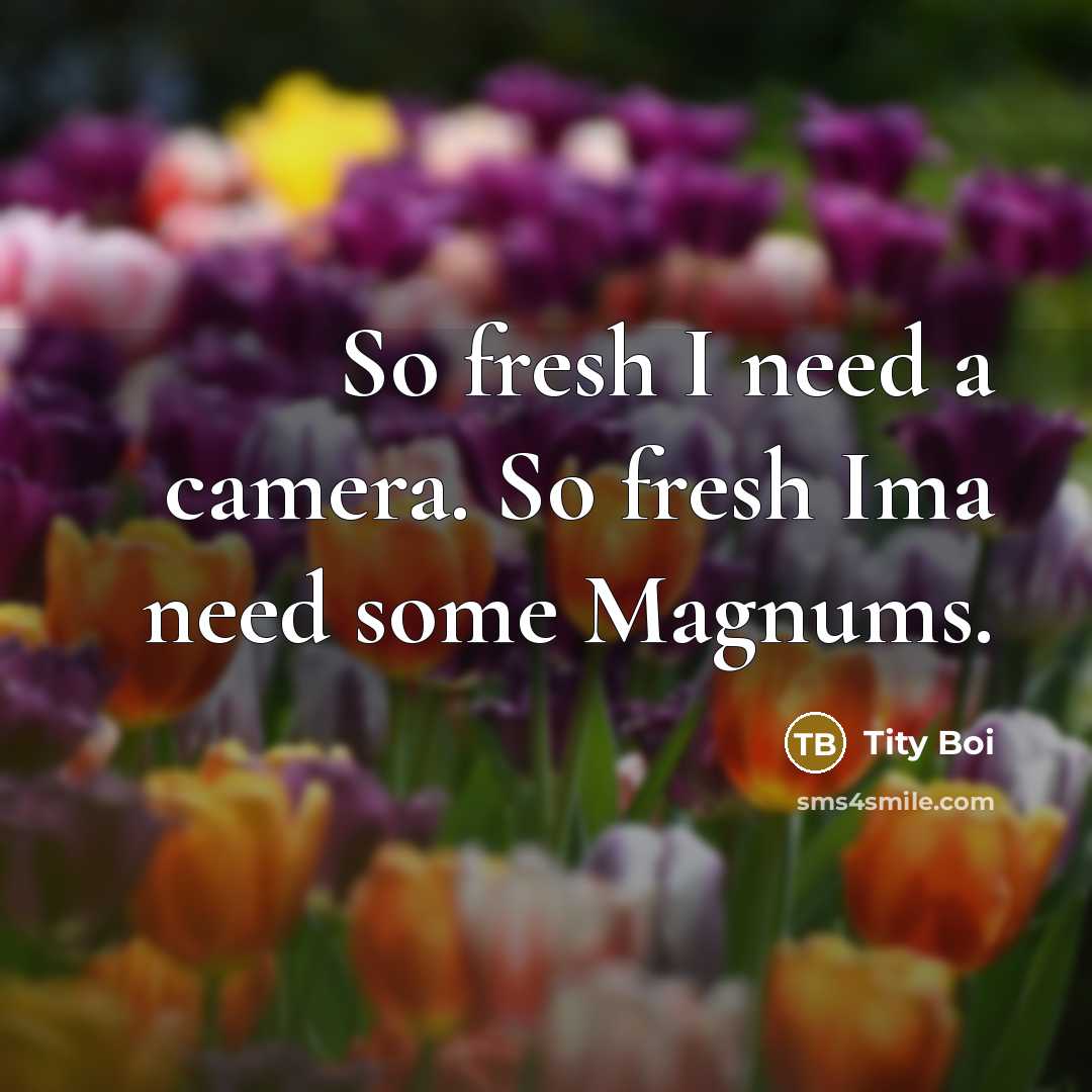 “So fresh I need a camera. So fresh Ima need…” quote by Tity Boi