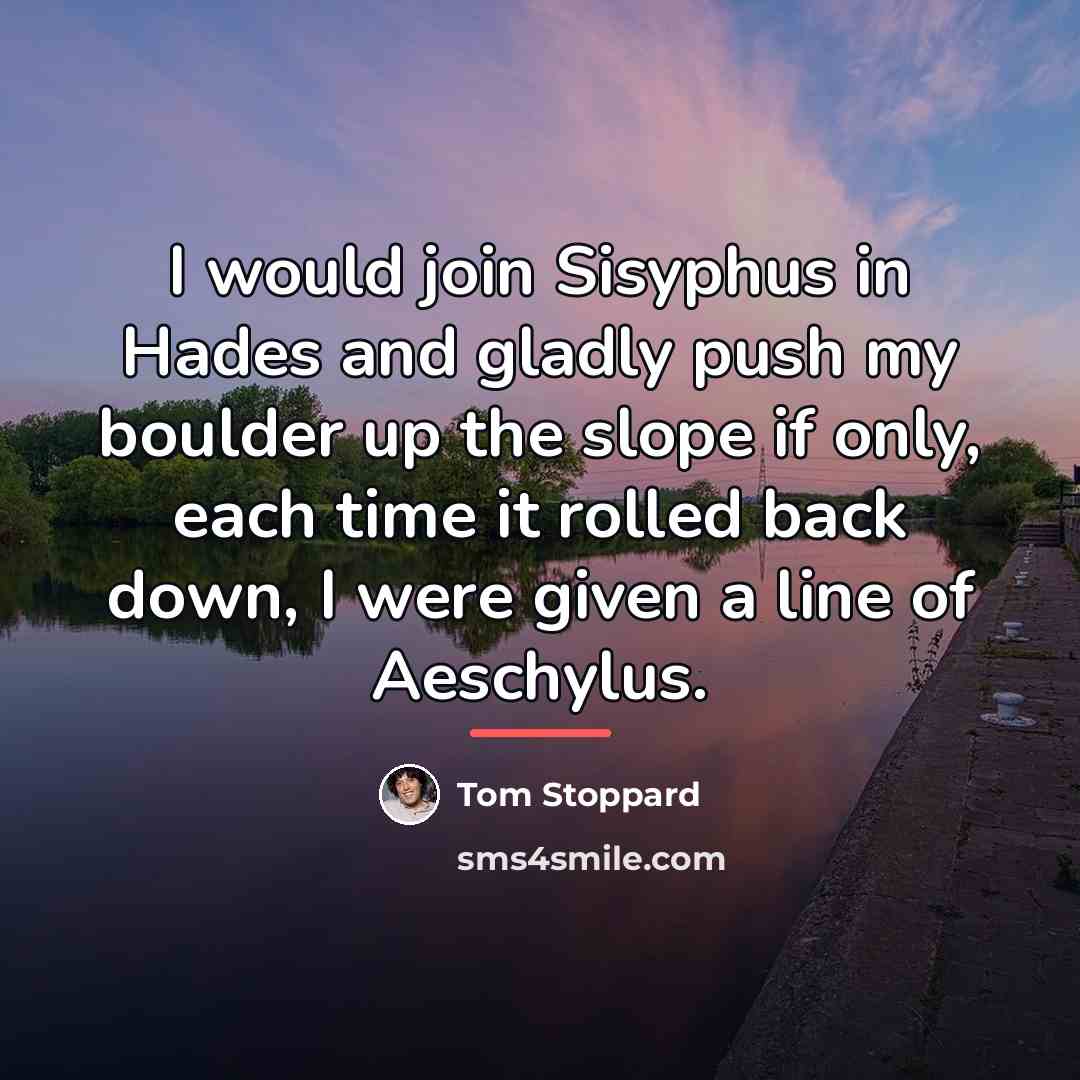 “I would join Sisyphus in Hades and gladly push my…” quote by Tom Stoppard
