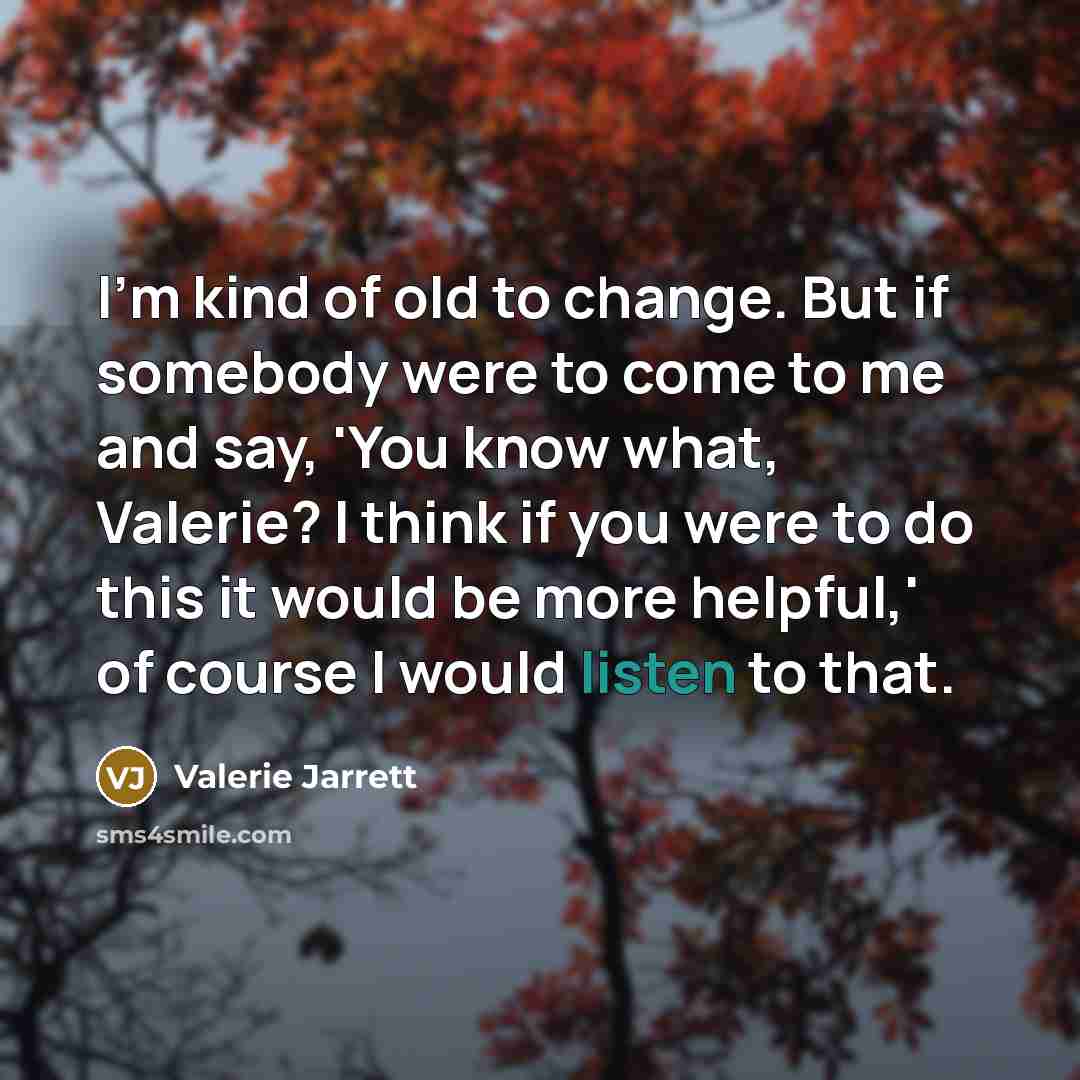 “I'm kind of old to change. But if somebody were…” quote by Valerie Jarrett