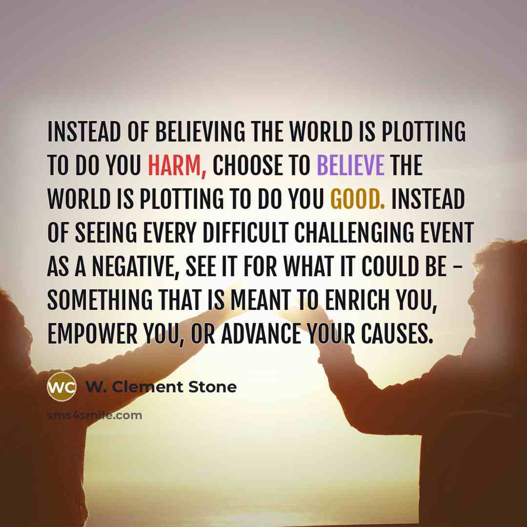 “Instead of believing the world is plotting to do you…” quote by W. Clement Stone