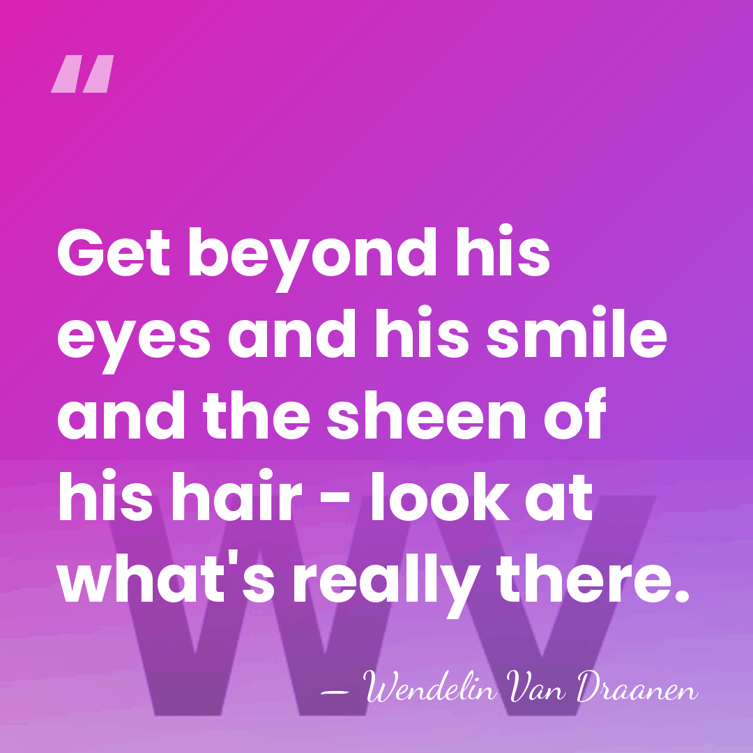 Get beyond his eyes and his smile and the sheen of his&hellip; - Wendelin Van Draanen