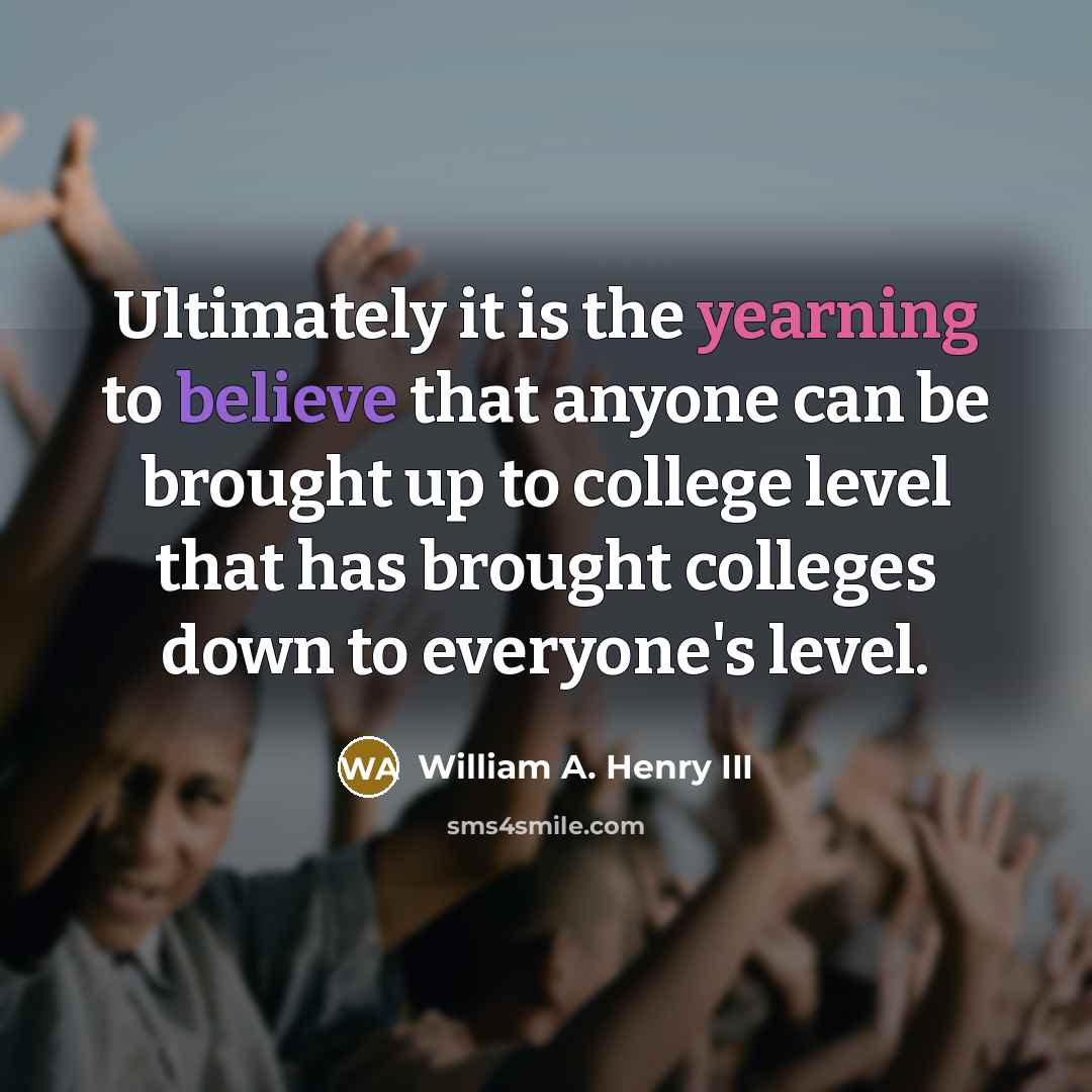 “Ultimately it is the yearning to believe that anyone can…” quote by William A. Henry III