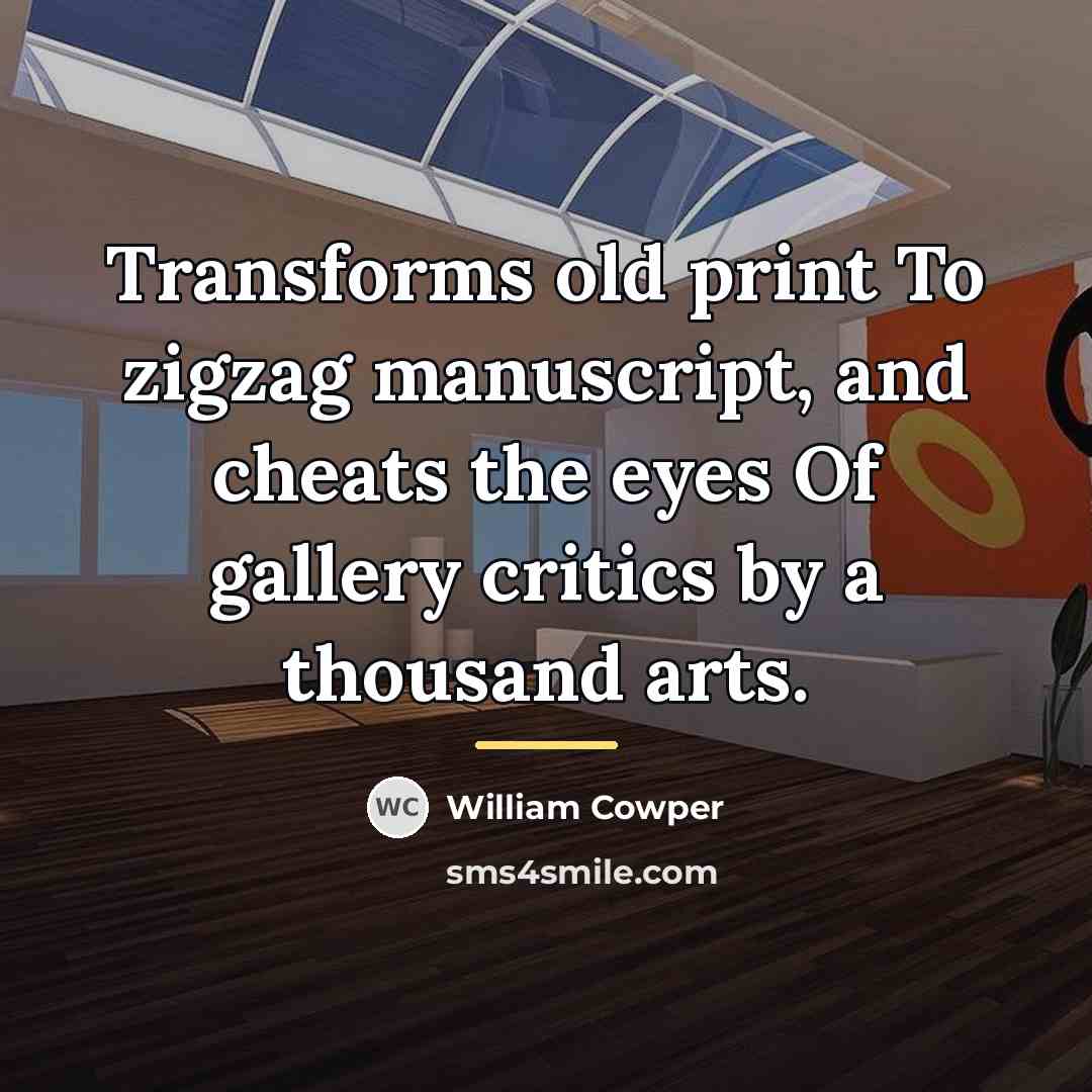 “Transforms old print To zigzag manuscript, and cheats the eyes…” quote by William Cowper