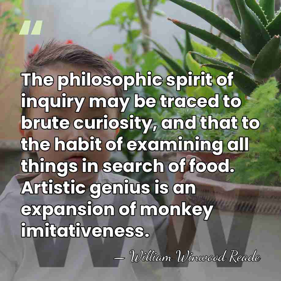 The philosophic spirit of inquiry may be traced to brute curiosity, and&hellip; - William Winwood Reade