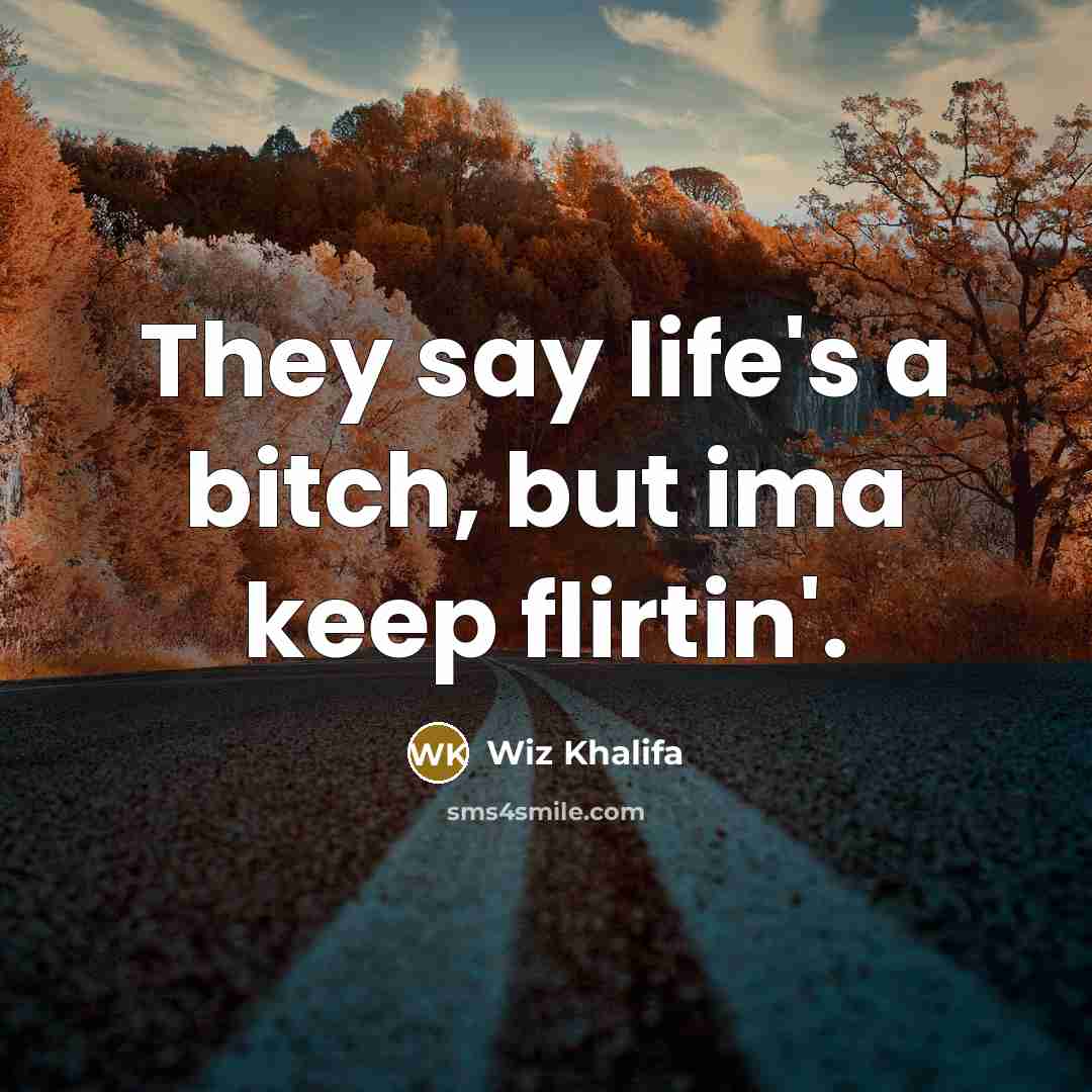 “They say life's a bitch, but ima keep flirtin'.” quote by Wiz Khalifa