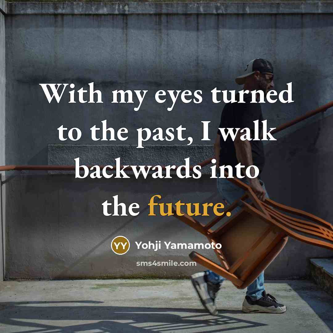 “With my eyes turned to the past, I walk backwards…” quote by Yohji Yamamoto
