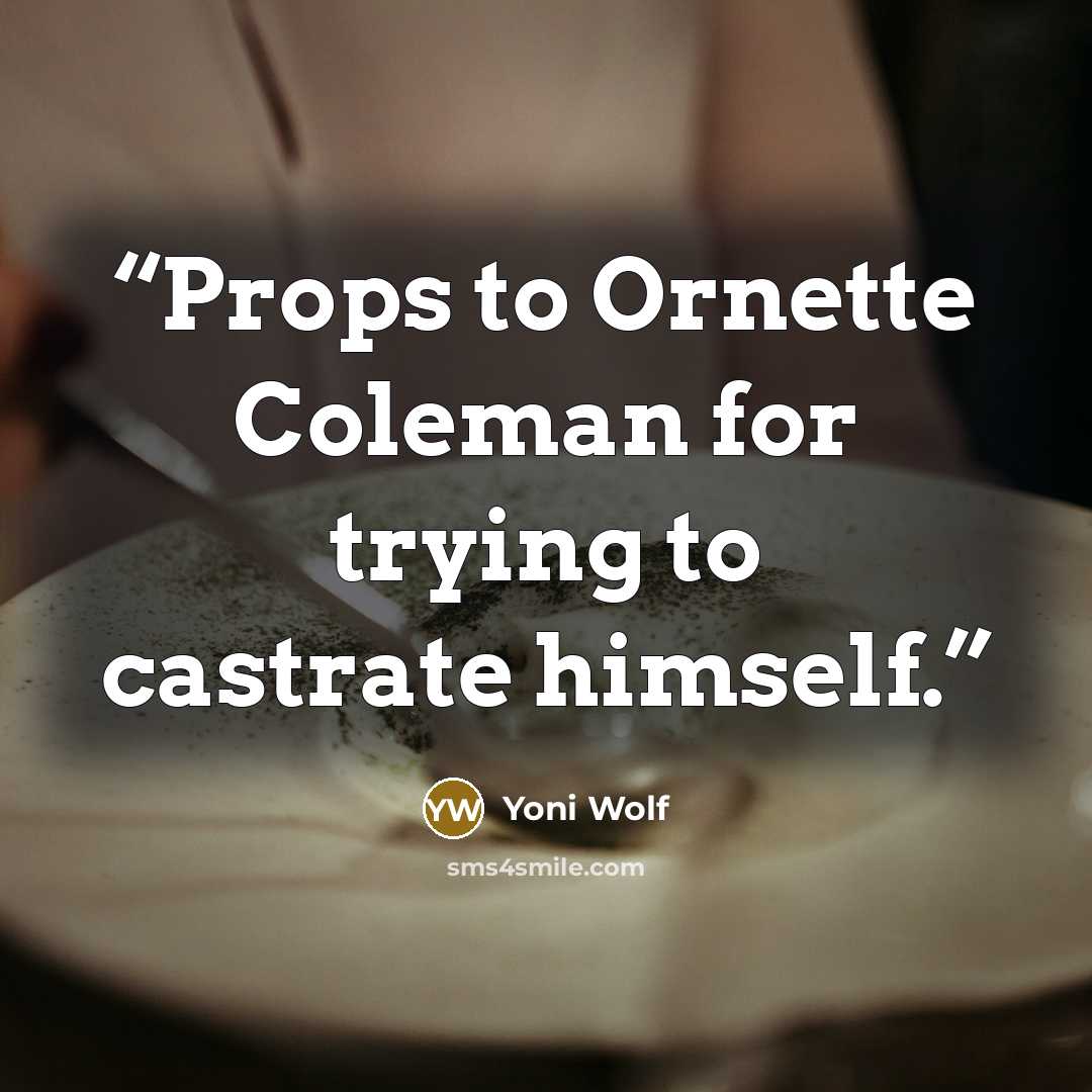 “Props to Ornette Coleman for trying to castrate himself.” quote by Yoni Wolf