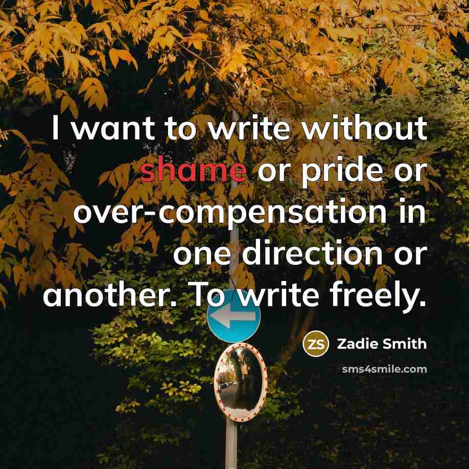 “I want to write without shame or pride or over-compensation…” quote by Zadie Smith