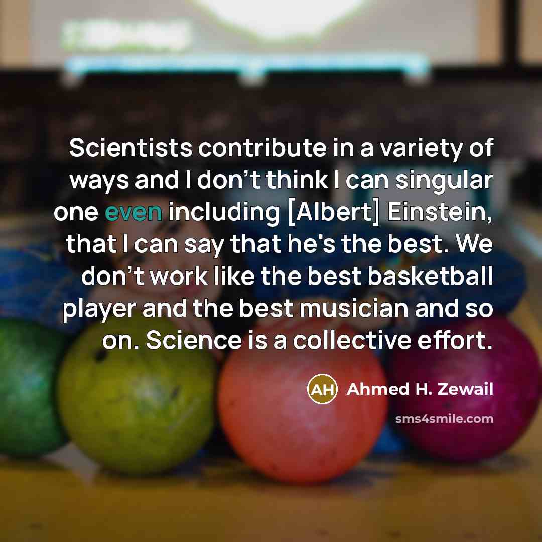 “Scientists contribute in a variety of ways and I don't…” quote by Ahmed H. Zewail