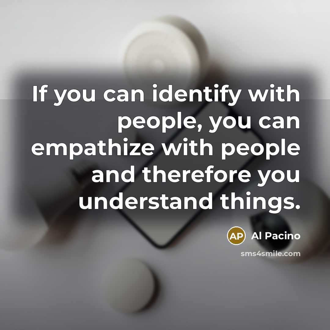 “If you can identify with people, you can empathize with…” quote by Al Pacino