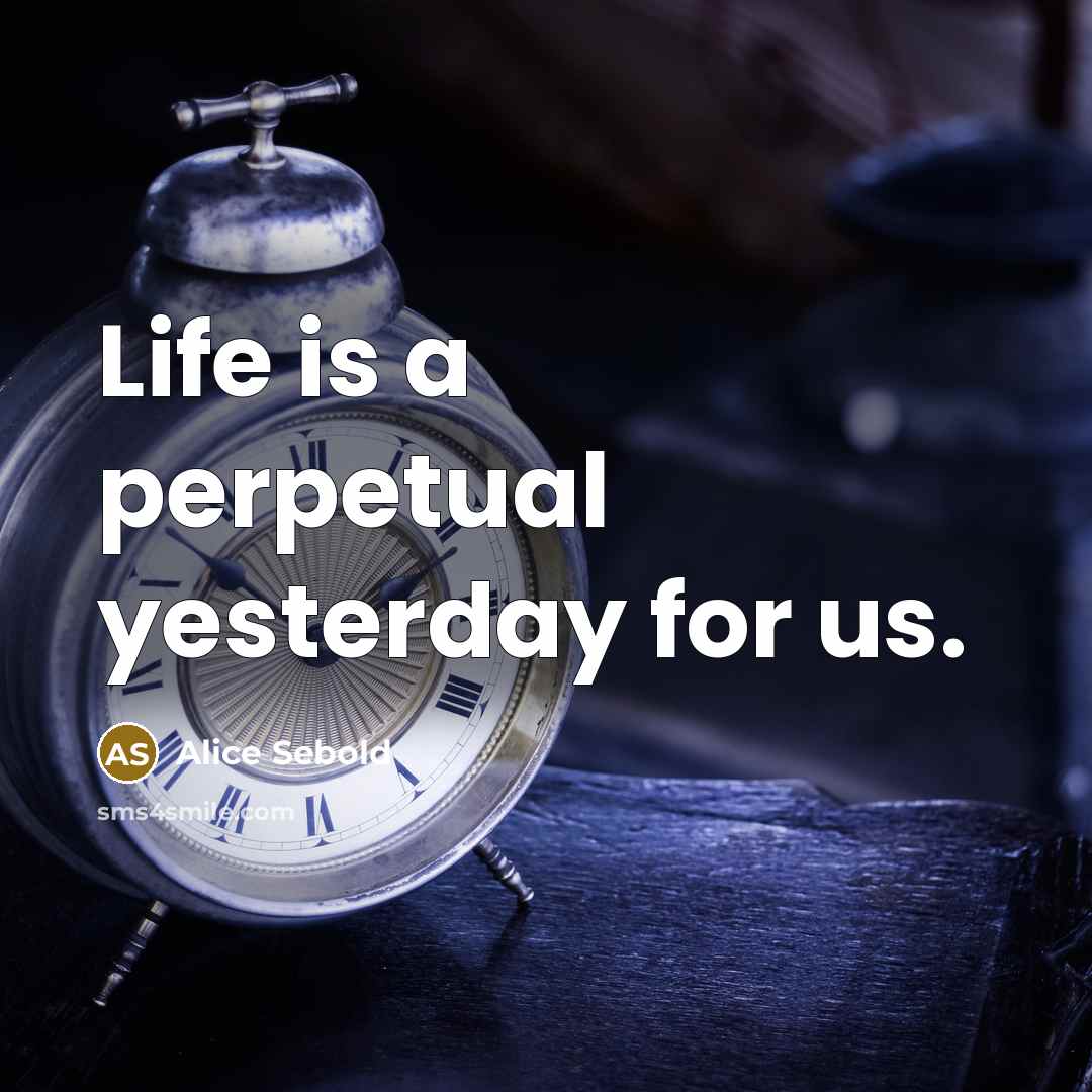 “Life is a perpetual yesterday for us.…” quote by Alice Sebold