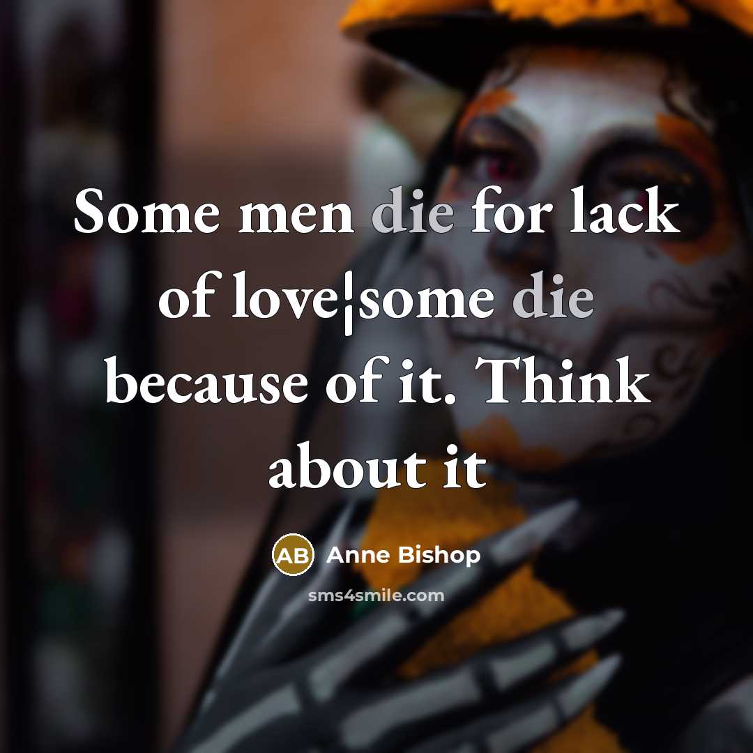 “Some men die for lack of love¦some die because of…” quote by Anne Bishop