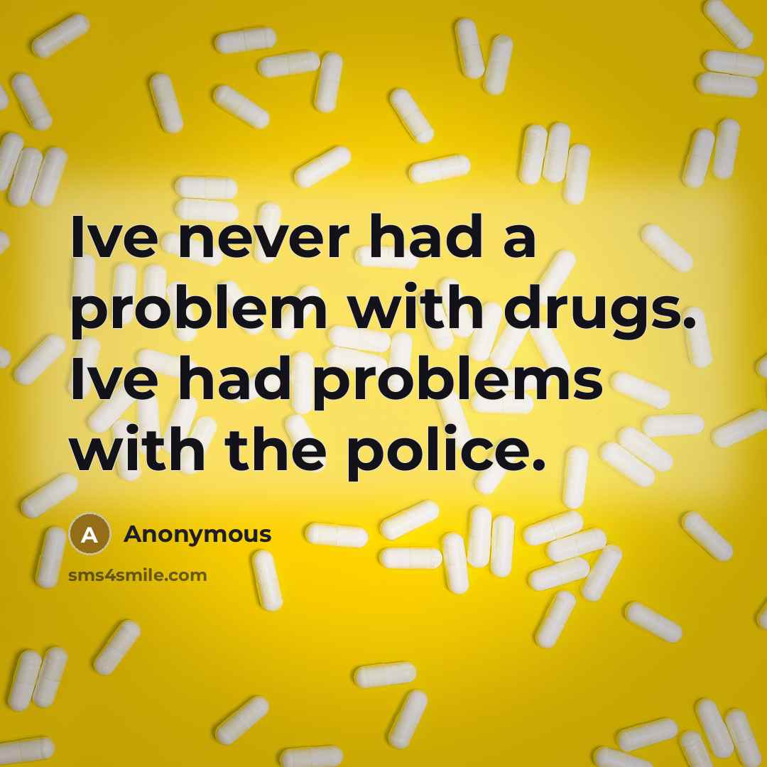 “Ive never had a problem with drugs. Ive had problems with the police.” quote by Anonymous